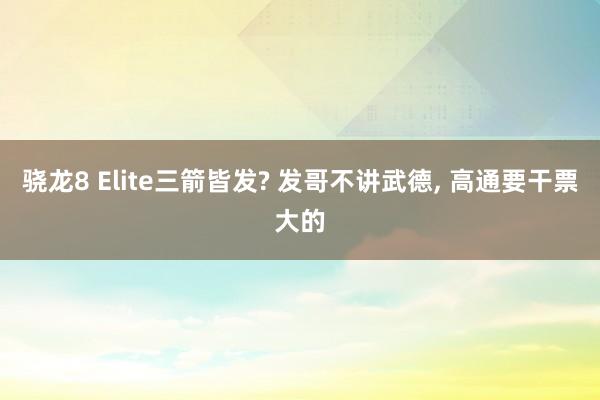 骁龙8 Elite三箭皆发? 发哥不讲武德, 高通要干票大的