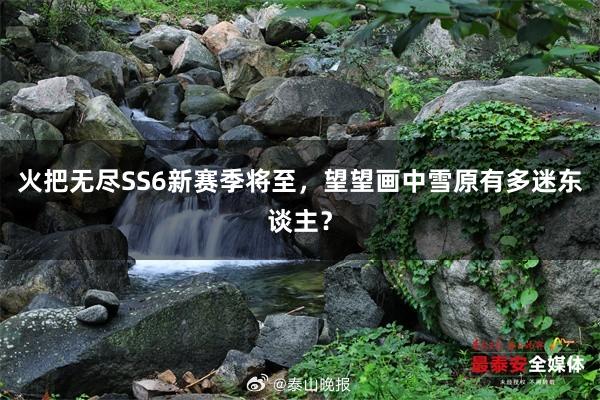 火把无尽SS6新赛季将至，望望画中雪原有多迷东谈主？