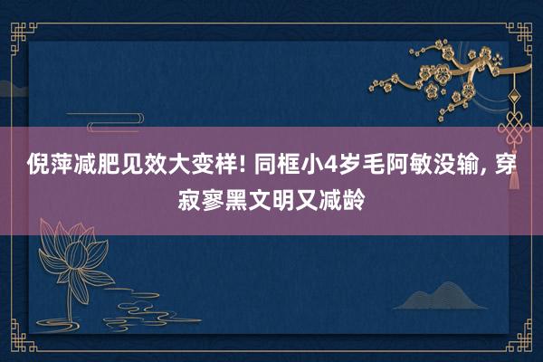 倪萍减肥见效大变样! 同框小4岁毛阿敏没输, 穿寂寥黑文明又减龄