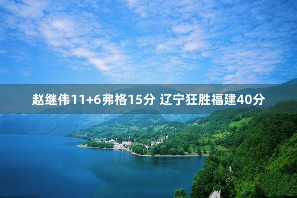 赵继伟11+6弗格15分 辽宁狂胜福建40分