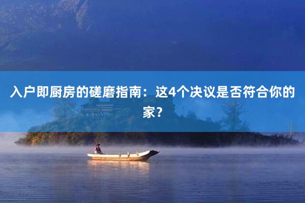 入户即厨房的磋磨指南：这4个决议是否符合你的家？