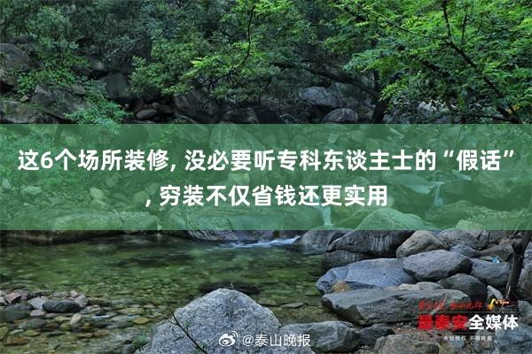 这6个场所装修, 没必要听专科东谈主士的“假话”, 穷装不仅省钱还更实用