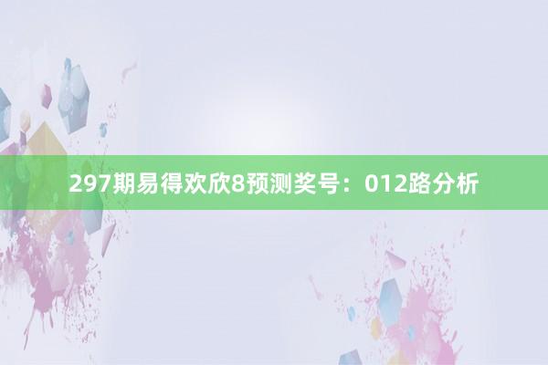 297期易得欢欣8预测奖号：012路分析