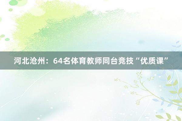 河北沧州：64名体育教师同台竞技“优质课”