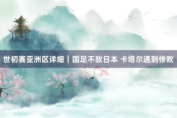 世初赛亚洲区详细｜国足不敌日本 卡塔尔遇到惨败