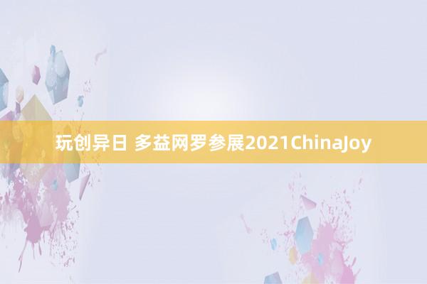 玩创异日 多益网罗参展2021ChinaJoy